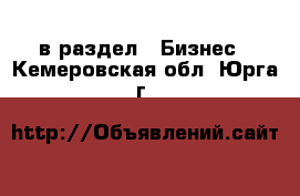  в раздел : Бизнес . Кемеровская обл.,Юрга г.